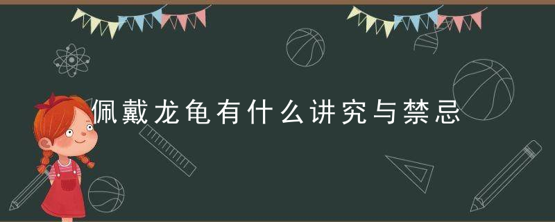 佩戴龙龟有什么讲究与禁忌 佩戴龙龟讲究与禁忌介绍